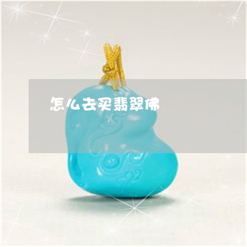 怎么去买翡翠佛/2023040242794 怎么去买翡翠佛/2023040242794