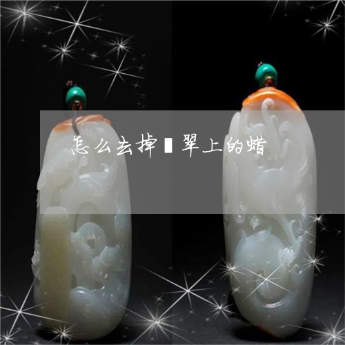 怎么去掉翡翠上的蜡