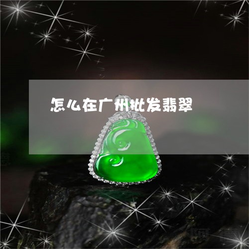 怎么在广州批发翡翠