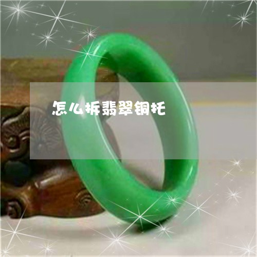 怎么拆翡翠铜托/2023040214826 怎么拆翡翠铜托/2023040214826