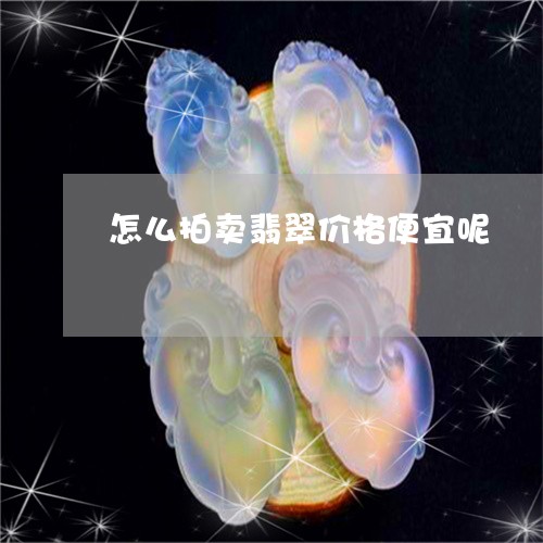 怎么拍卖翡翠价格便宜呢/2023061737705