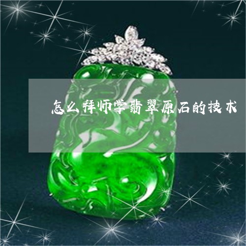 怎么拜师学翡翠原石的技术/2023061921624 怎么拜师学翡翠原石的技术/2023061921624
