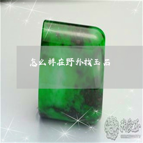怎么样在野外找玉石