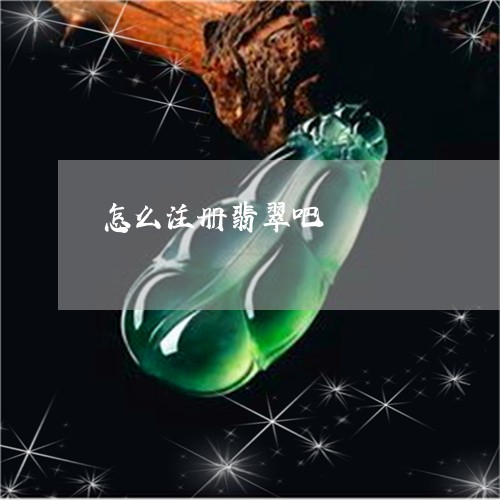 怎么注册翡翠吧/2023040140583 怎么注册翡翠吧/2023040140583