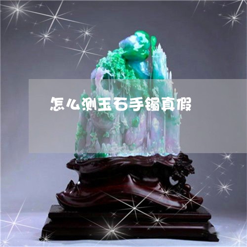 怎么测玉石手镯真假 怎么测玉石手镯真假