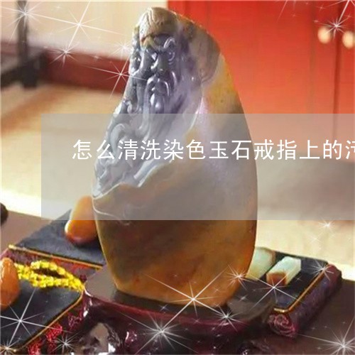 怎么清洗染色玉石戒指上的污垢/2023071256060