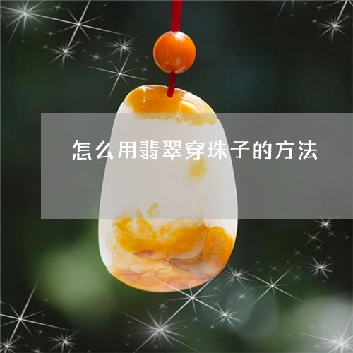 怎么用翡翠穿珠子的方法/2023061861916