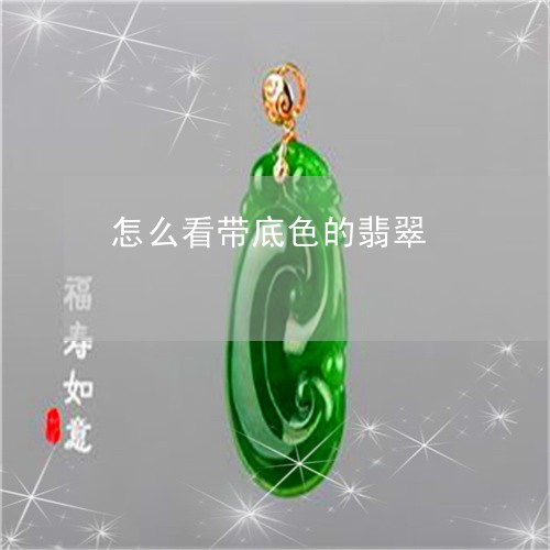 怎么看带底色的翡翠
