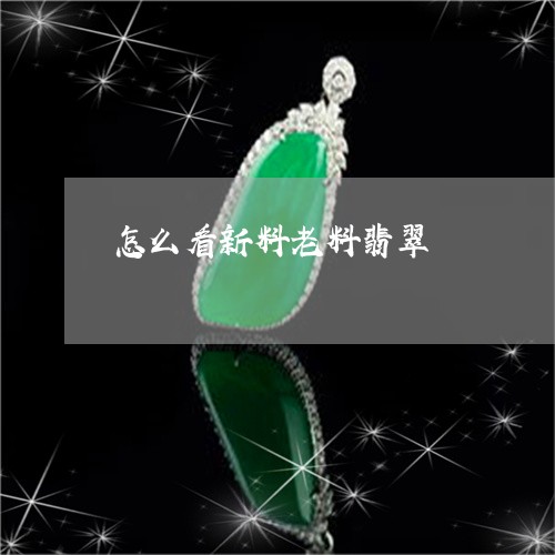 怎么看新料老料翡翠