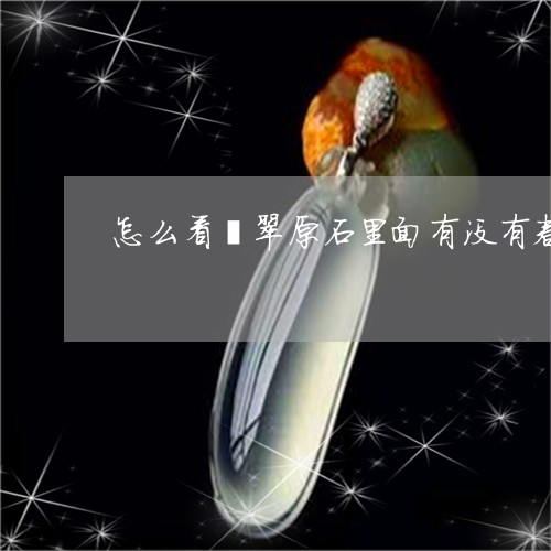 怎么看翡翠原石里面有没有春玉/2023071250570