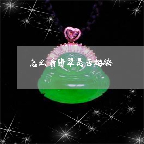 怎么看翡翠是否起胶 怎么看翡翠是否起胶
