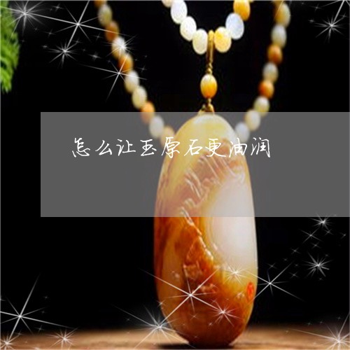 怎么让玉原石更油润