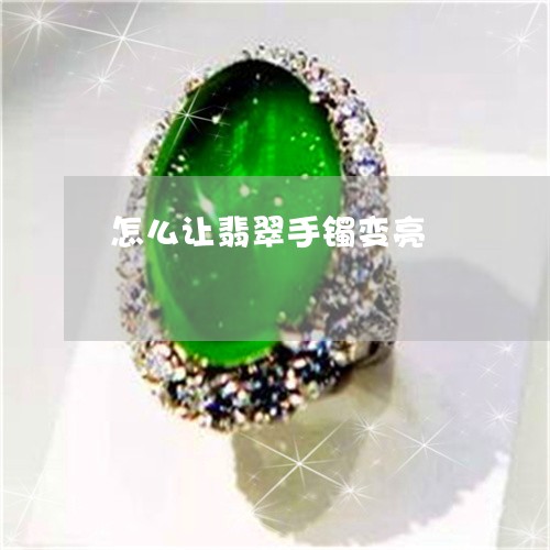 怎么让翡翠手镯变亮 怎么让翡翠手镯变亮