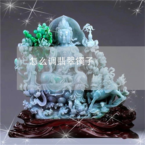 怎么调翡翠镯子/2023040252672 怎么调翡翠镯子/2023040252672