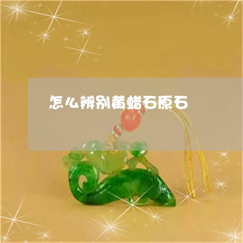 怎么辨别黄蜡石原石 怎么辨别黄蜡石原石