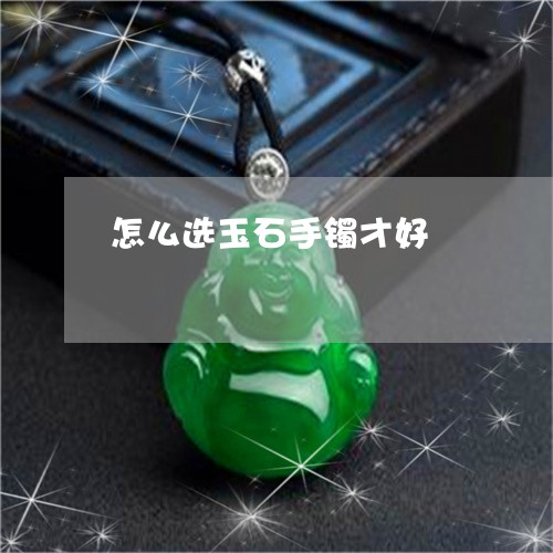 怎么选玉石手镯才好