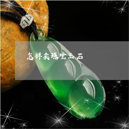 怎样卖珠宝玉石/2023040216979 怎样卖珠宝玉石/2023040216979