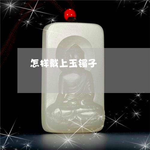 怎样戴上玉镯子/2023040227482 怎样戴上玉镯子/2023040227482