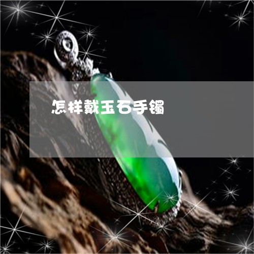 怎样戴玉石手镯/2023040268483 怎样戴玉石手镯/2023040268483