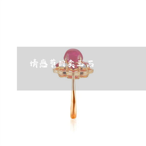 情感节目卖玉石/2023040289505 情感节目卖玉石/2023040289505