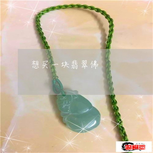 想买一块翡翠佛/2023040209350 想买一块翡翠佛/2023040209350