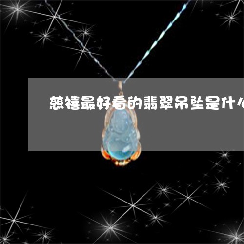 慈禧最好看的翡翠吊坠是什么/2023071262504