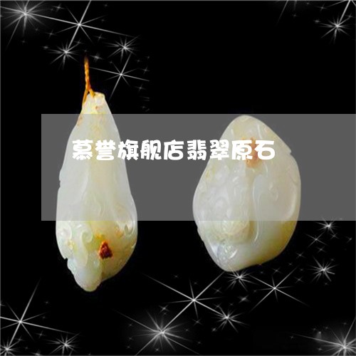 慕誉旗舰店翡翠原石 慕誉旗舰店翡翠原石