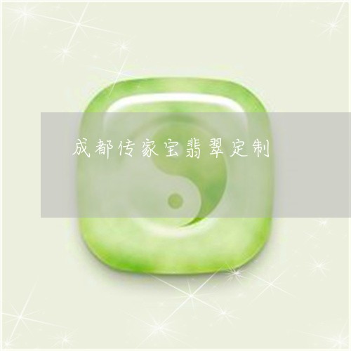 成都传家宝翡翠定制