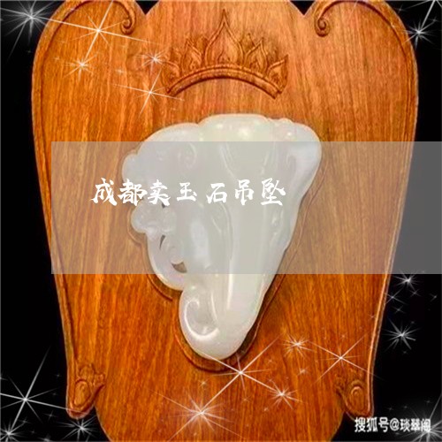 成都卖玉石吊坠/2023040212946