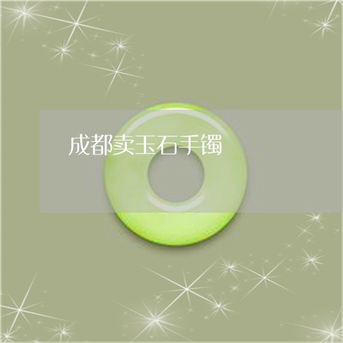 成都卖玉石手镯/2023040297246 成都卖玉石手镯/2023040297246