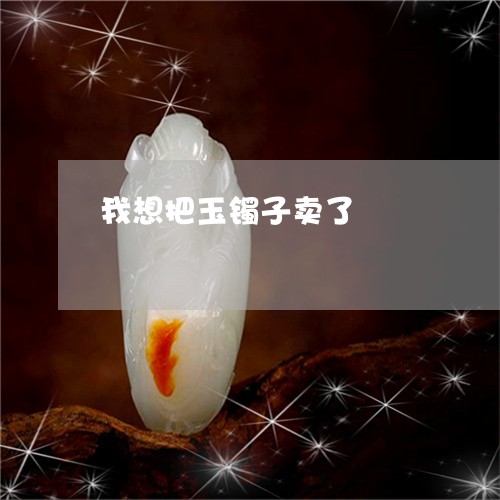 我想把玉镯子卖了/2023012750279 我想把玉镯子卖了/2023012750279