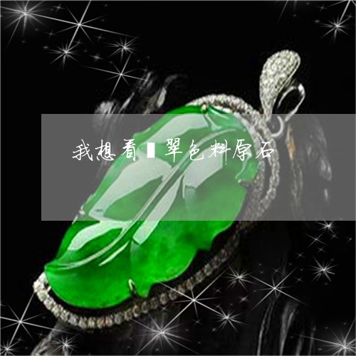 我想看翡翠色料原石 我想看翡翠色料原石