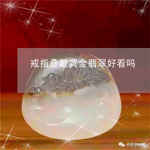 戒指叠戴黄金翡翠好看吗/2023061872939