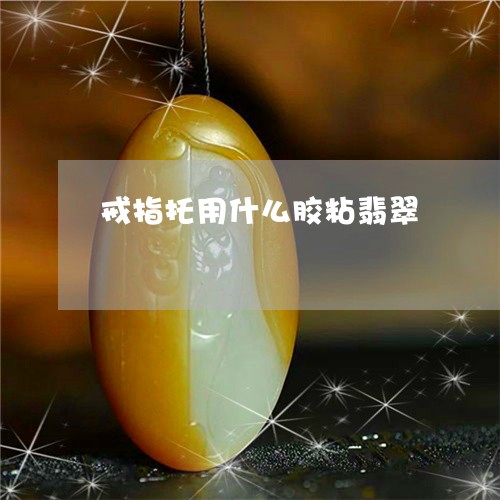 戒指托用什么胶粘翡翠/2023022197260