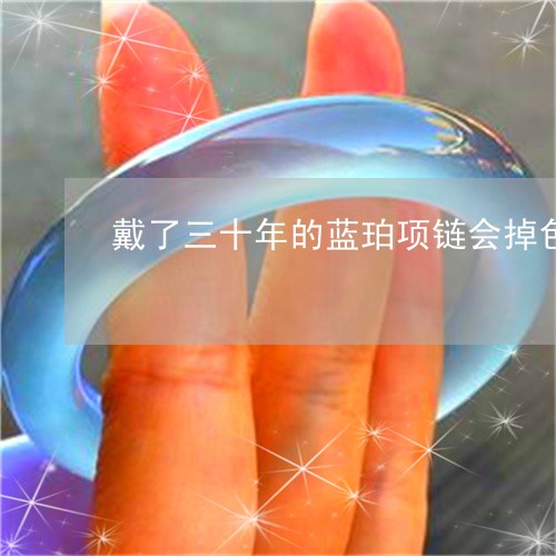 戴了三十年的蓝珀项链会掉色吗/2023071260612