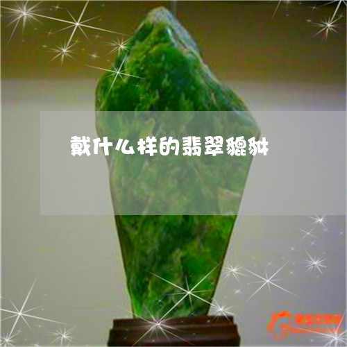 戴什么样的翡翠貔貅