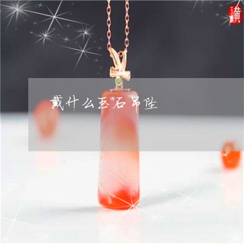 戴什么玉石吊坠/2023040207049 戴什么玉石吊坠/2023040207049