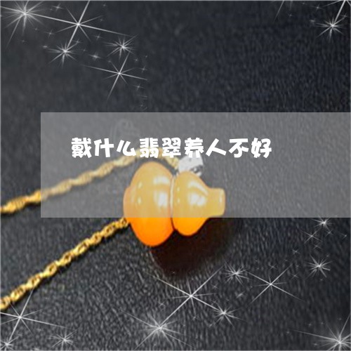 戴什么翡翠养人不好