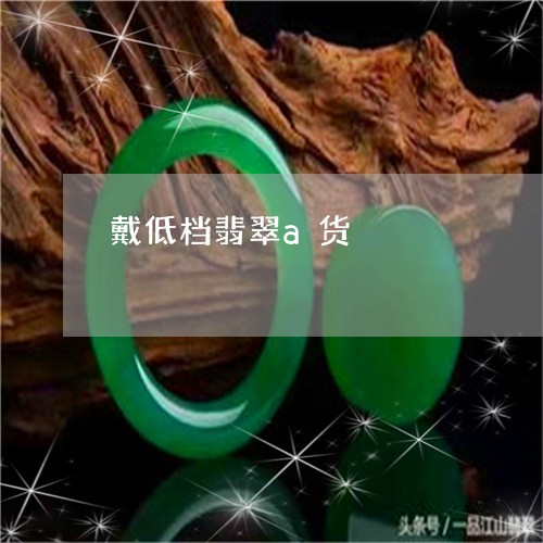 戴低档翡翠a货/2023040260464 戴低档翡翠a货/2023040260464