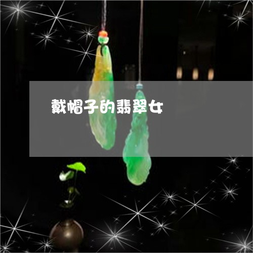 戴帽子的翡翠女/2023040207138 戴帽子的翡翠女/2023040207138
