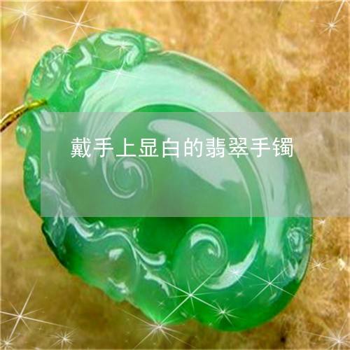 戴手上显白的翡翠手镯/2023022115161 戴手上显白的翡翠手镯/2023022115161