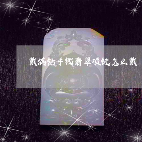 戴满钻手镯翡翠项链怎么戴/2023071125037