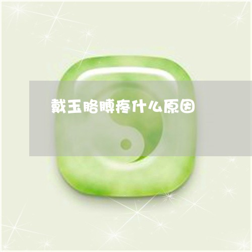 戴玉胳膊疼什么原因 戴玉胳膊疼什么原因