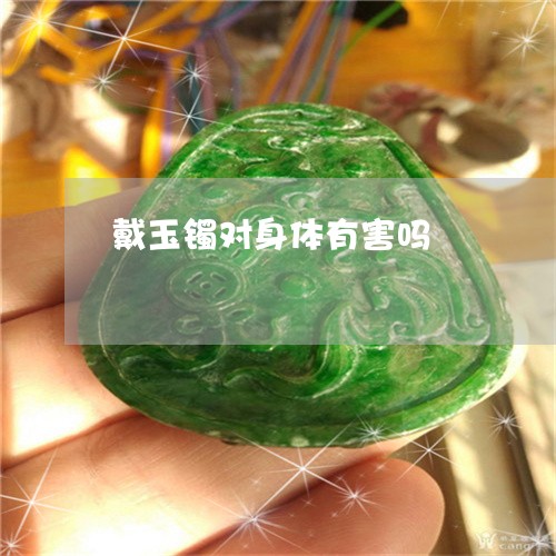戴玉镯对身体有害吗 戴玉镯对身体有害吗