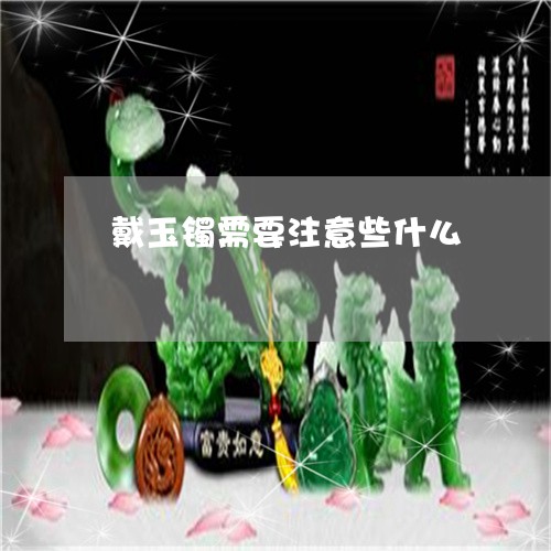 戴玉镯需要注意些什么/2023022135068 戴玉镯需要注意些什么/2023022135068