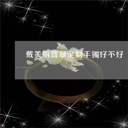 戴美丽翡翠定制手镯好不好/2023071127048