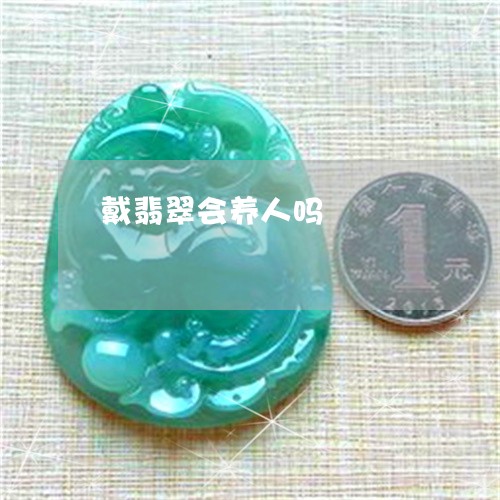 戴翡翠会养人吗/2023040284758 戴翡翠会养人吗/2023040284758