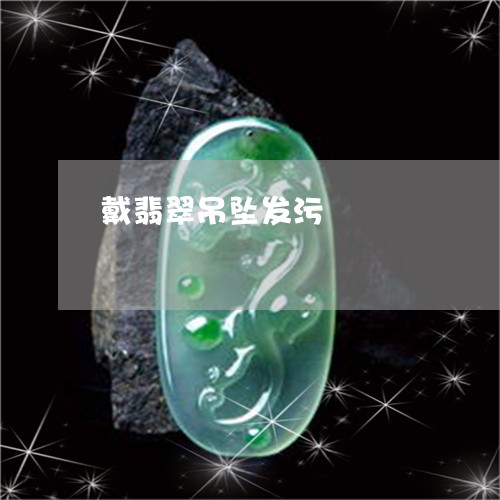 戴翡翠吊坠发污/2023040283704