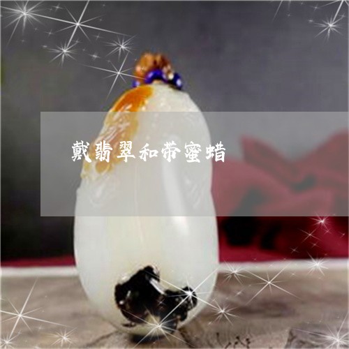 戴翡翠和带蜜蜡/2023040285835 戴翡翠和带蜜蜡/2023040285835