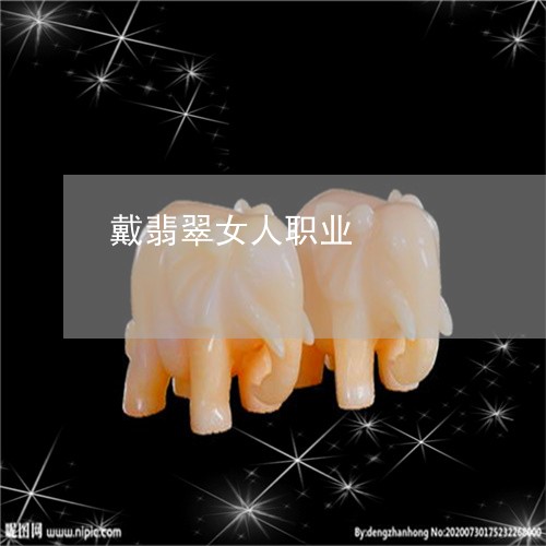 戴翡翠女人职业/2023040287147 戴翡翠女人职业/2023040287147